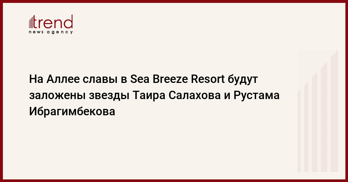 На Аллее славы в Sea Breeze Resort будут заложены звезды Таира Салахова и Рустама Ибрагимбекова