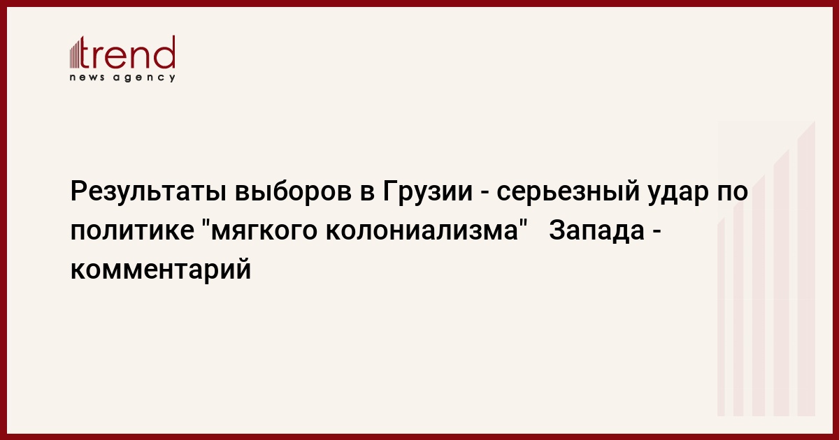 Результаты выборов в Грузии – серьезный удар по политике “мягкого колониализма” Запада – комментарий