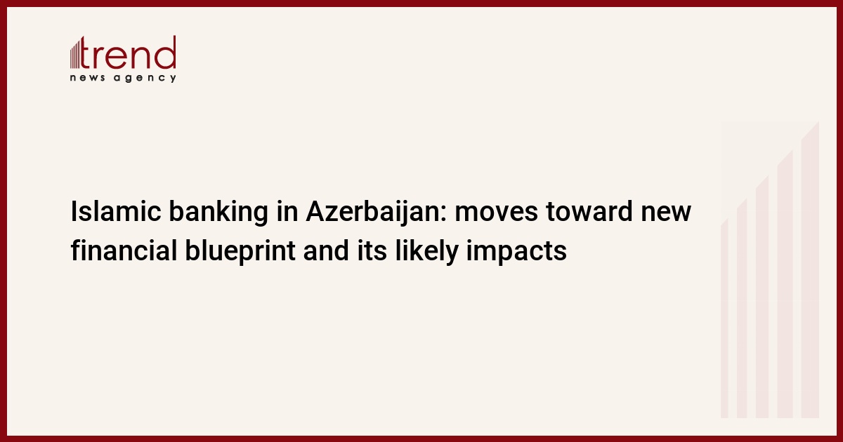 Islamic banking in Azerbaijan: moves toward new financial blueprint and its likely impacts