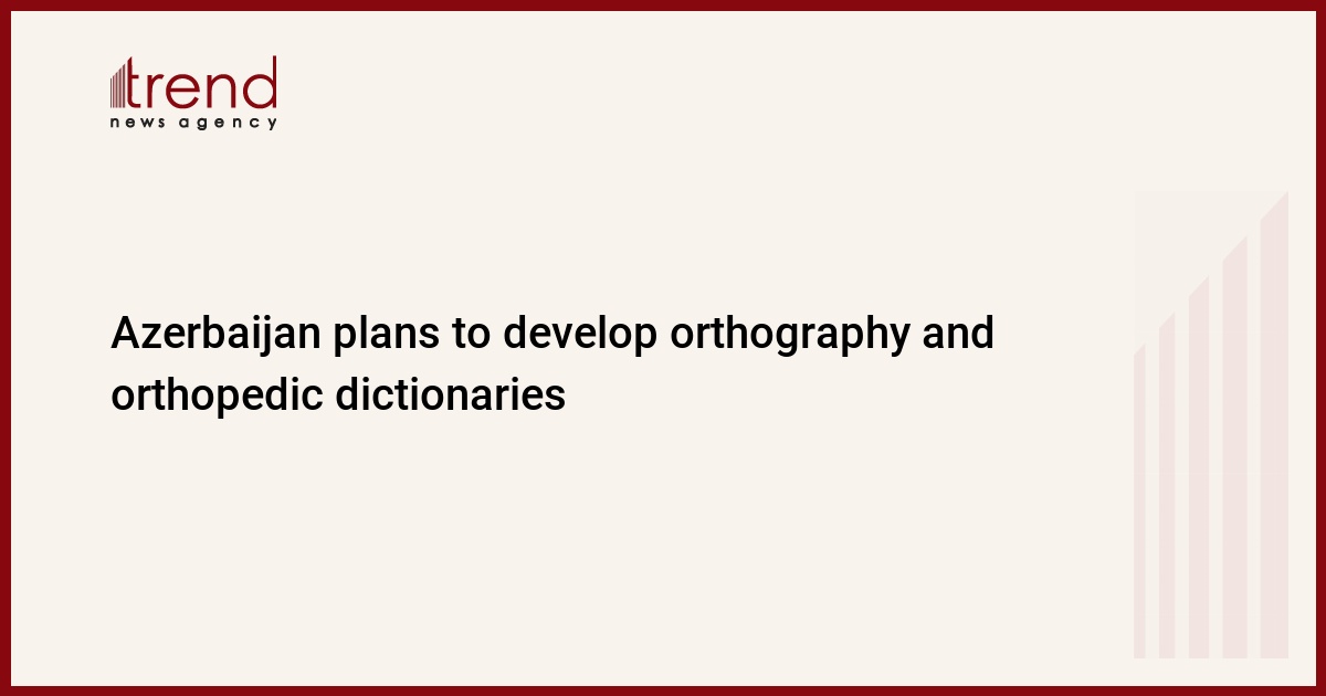 Azerbaijan plans to develop orthography and orthopedic dictionaries