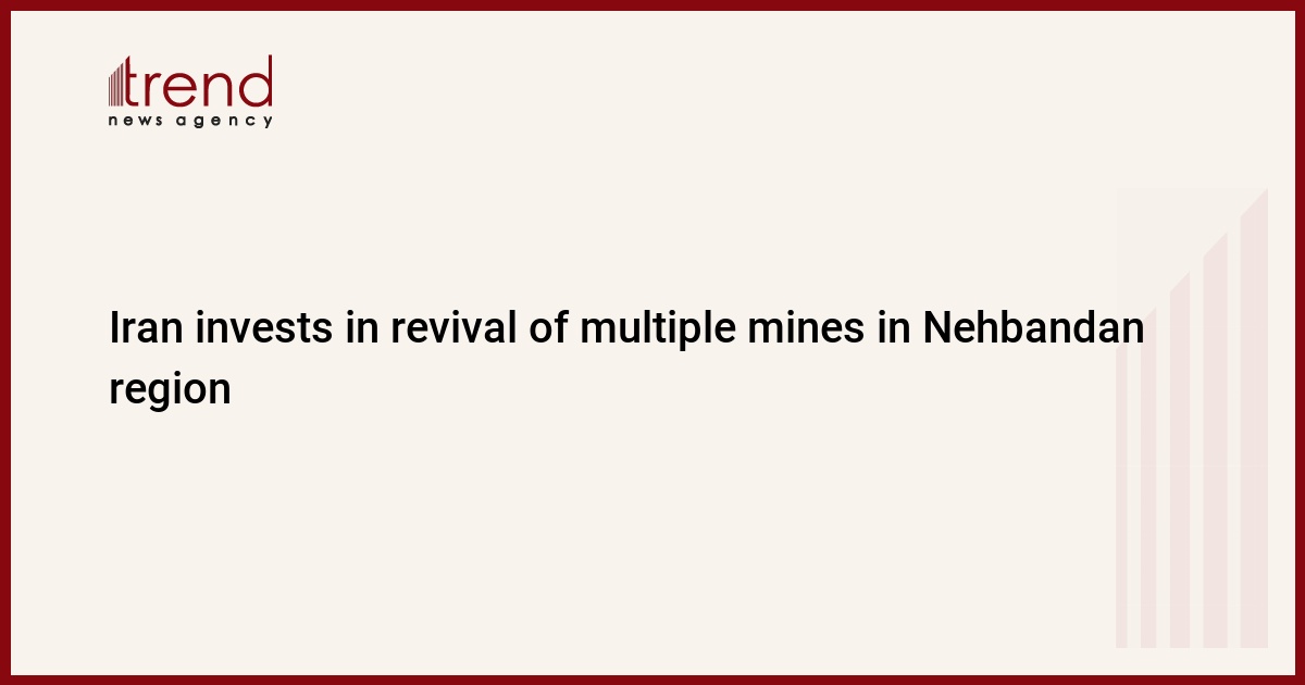 Iran invests in revival of multiple mines in Nehbandan region