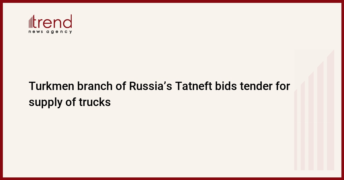 Turkmen branch of Russia’s Tatneft bids tender for supply of trucks