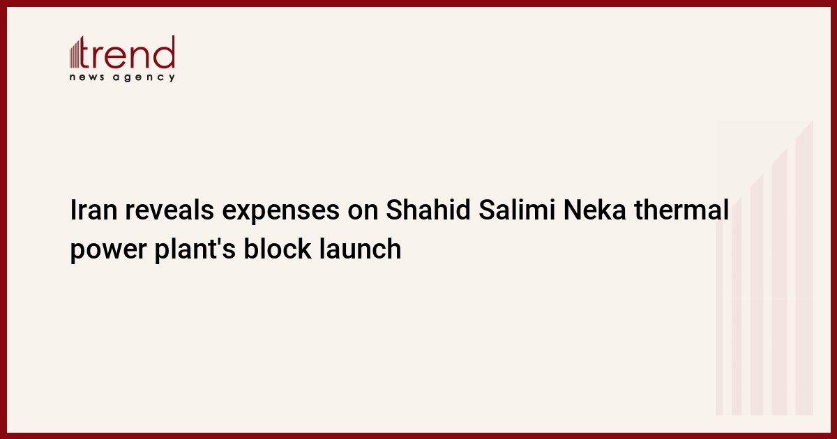 Iran reveals expenses on Shahid Salimi Neka thermal power plant’s block launch