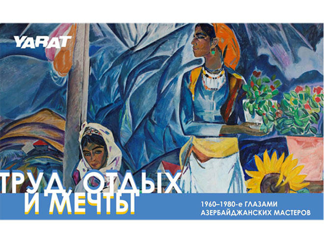 YARAT представляет "Труд, отдых и мечты: 1960–1980-е глазами азербайджанских мастеров"